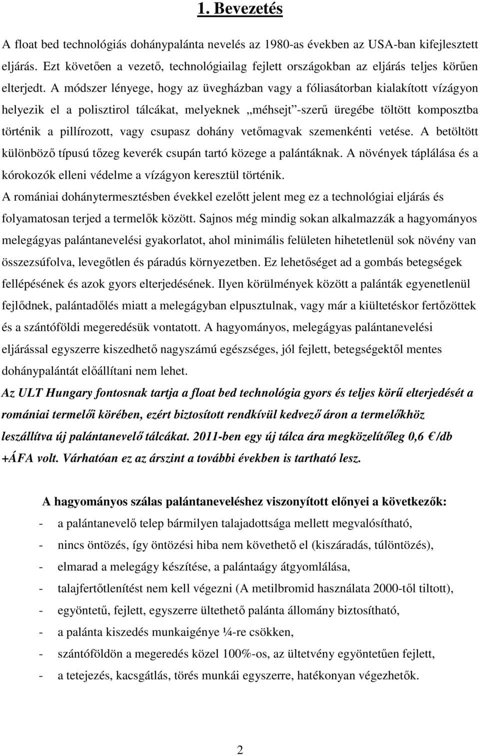 A módszer lényege, hogy az üvegházban vagy a fóliasátorban kialakított vízágyon helyezik el a polisztirol tálcákat, melyeknek méhsejt -szerő üregébe töltött komposztba történik a pillírozott, vagy