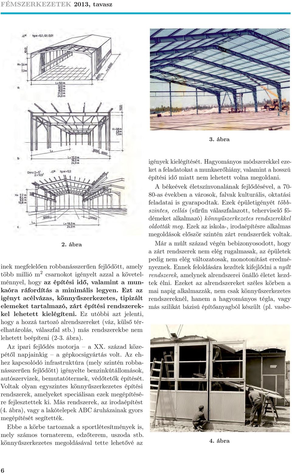 Ez utóbbi azt jelenti, hogy a hozzá tartozó alrendszereket (váz, külső térelhatárolás, válaszfal stb.) más rendszerekbe nem lehetett beépíteni (2-3. ábra). Az ipari fejlődés motorja a XX.