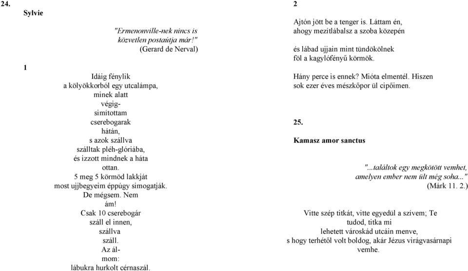 5 meg 5 körmöd lakkját most ujjbegyeim éppúgy simogatják. De mégsem. Nem ám! Csak 10 cserebogár száll el innen, szállva száll. Az álmom: lábukra hurkolt cérnaszál. 2 Ajtón jött be a tenger is.