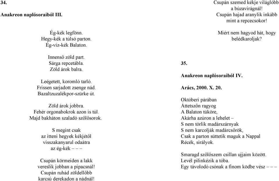 S megint csak az itteni hegyek kékjétől visszakanyarul odaátra az ég-kék Csupán körmeiden a lakk vereslik jobban a pipacsnál! Csupán ruhád zöldellőbb karcsú derekadon a nádnál! 35.