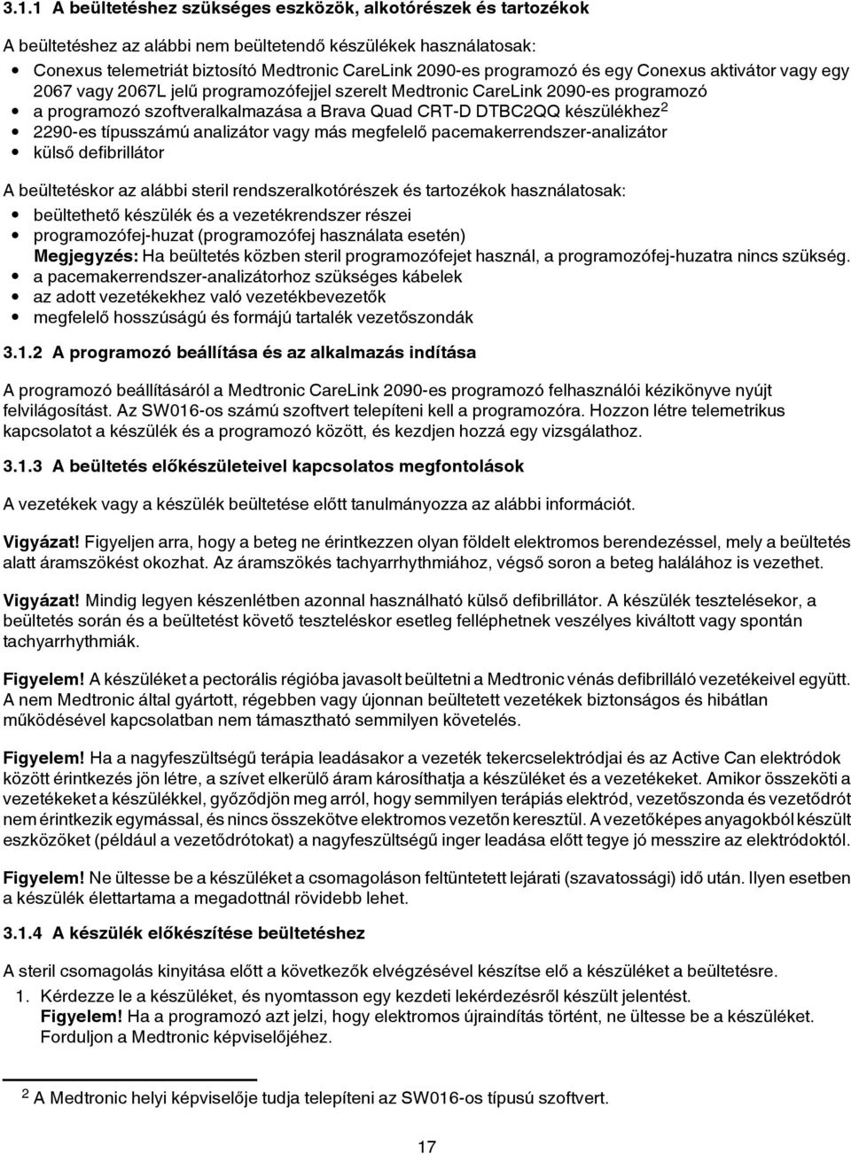 készülékhez 2 2290-es típusszámú analizátor vagy más megfelelő pacemakerrendszer-analizátor külső defibrillátor A beültetéskor az alábbi steril rendszeralkotórészek és tartozékok használatosak: