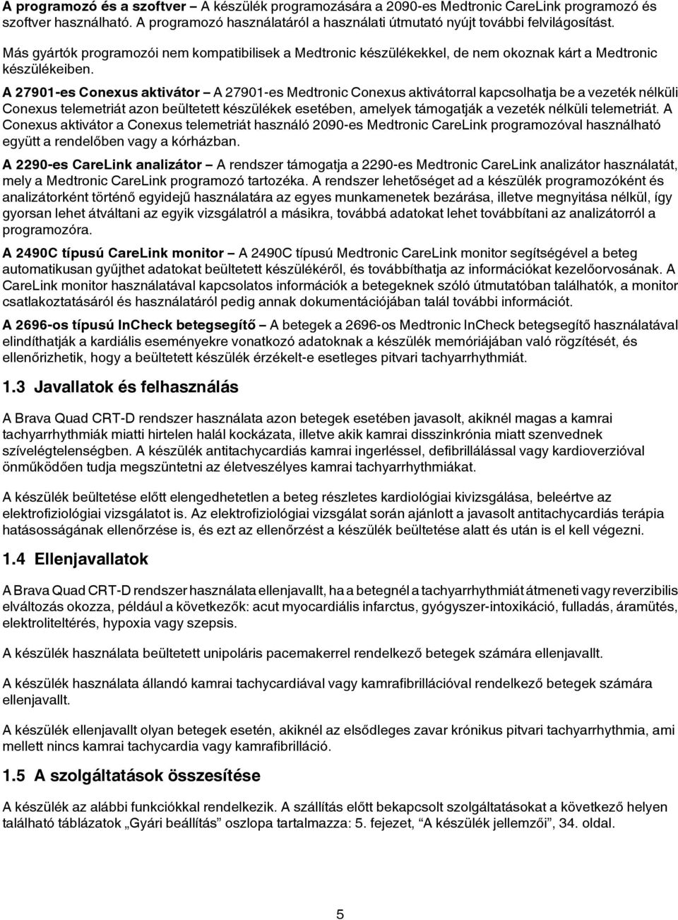 A 27901-es Conexus aktivátor A 27901-es Medtronic Conexus aktivátorral kapcsolhatja be a vezeték nélküli Conexus telemetriát azon beültetett készülékek esetében, amelyek támogatják a vezeték nélküli