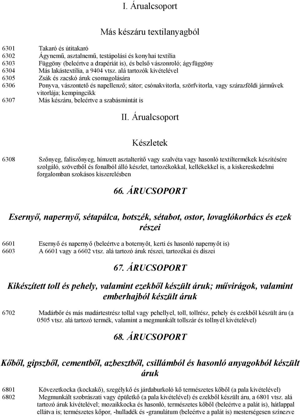 alá tartozók kivételével 6305 Zsák és zacskó áruk csomagolására 6306 Ponyva, vászontető és napellenző; sátor; csónakvitorla, szörfvitorla, vagy szárazföldi járművek vitorlája; kempingcikk 6307 Más