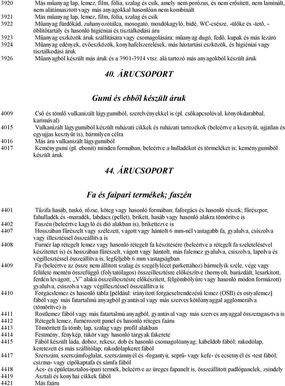 eszközök áruk szállítására vagy csomagolására; műanyag dugó, fedő, kupak és más lezáró 3924 Műanyag edények, evőeszközök, konyhafelszerelések, más háztartási eszközök, és higiéniai vagy tisztálkodási