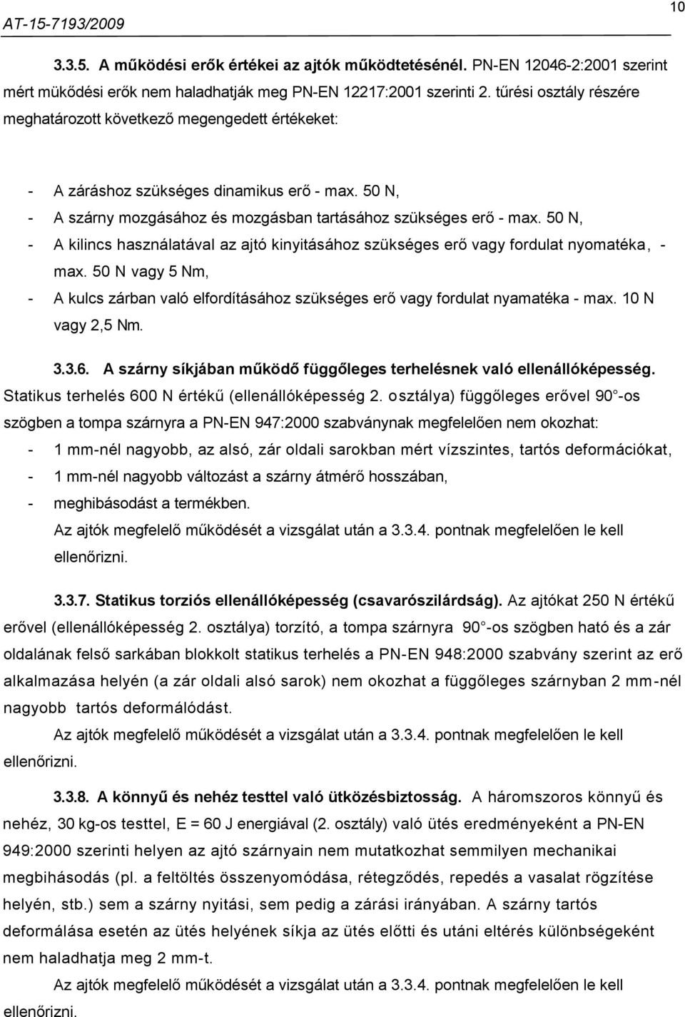 50 N, - A kilincs használatával az ajtó kinyitásához szükséges erő vagy fordulat nyomatéka, - max. 50 N vagy 5 Nm, - A kulcs zárban való elfordításához szükséges erő vagy fordulat nyamatéka - max.