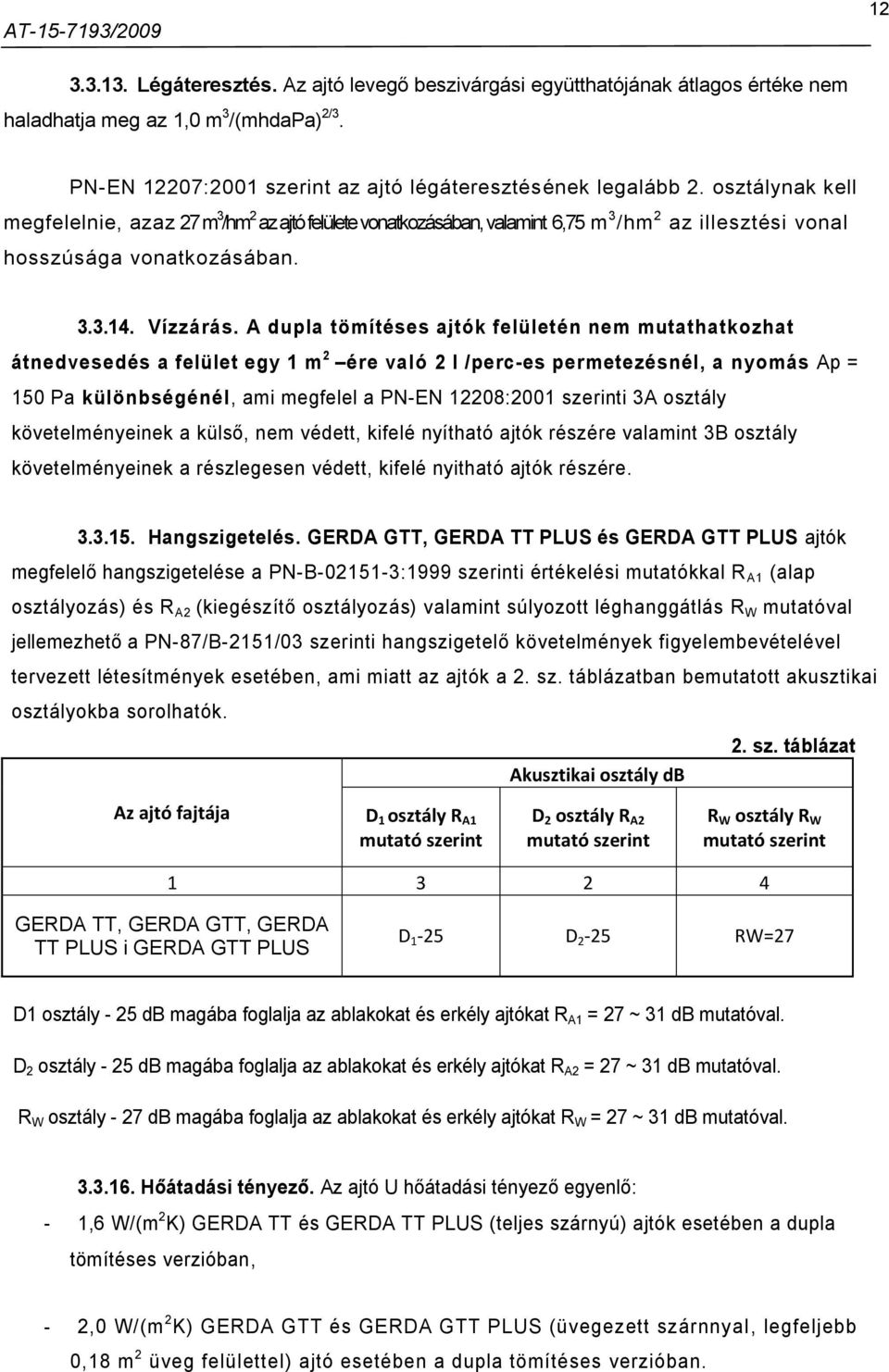 A dupla tömítéses ajtók felületén nem mutathatkozhat átnedvesedés a felület egy 1 m 2 ére való 2 l /perc-es permetezésnél, a nyomás Ap = 150 Pa különbségénél, ami megfelel a PN-EN 12208:2001 szerinti