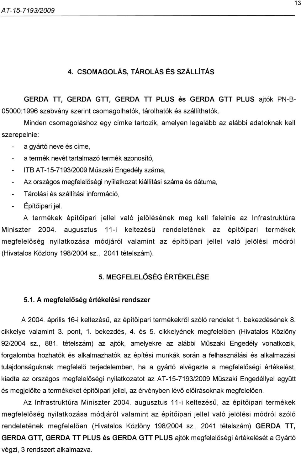 Engedély száma, - Az országos megfelelőségi nyíilatkozat kiállítási száma és dátuma, - Tárolási és szállítási információ, - Építőipari jel.