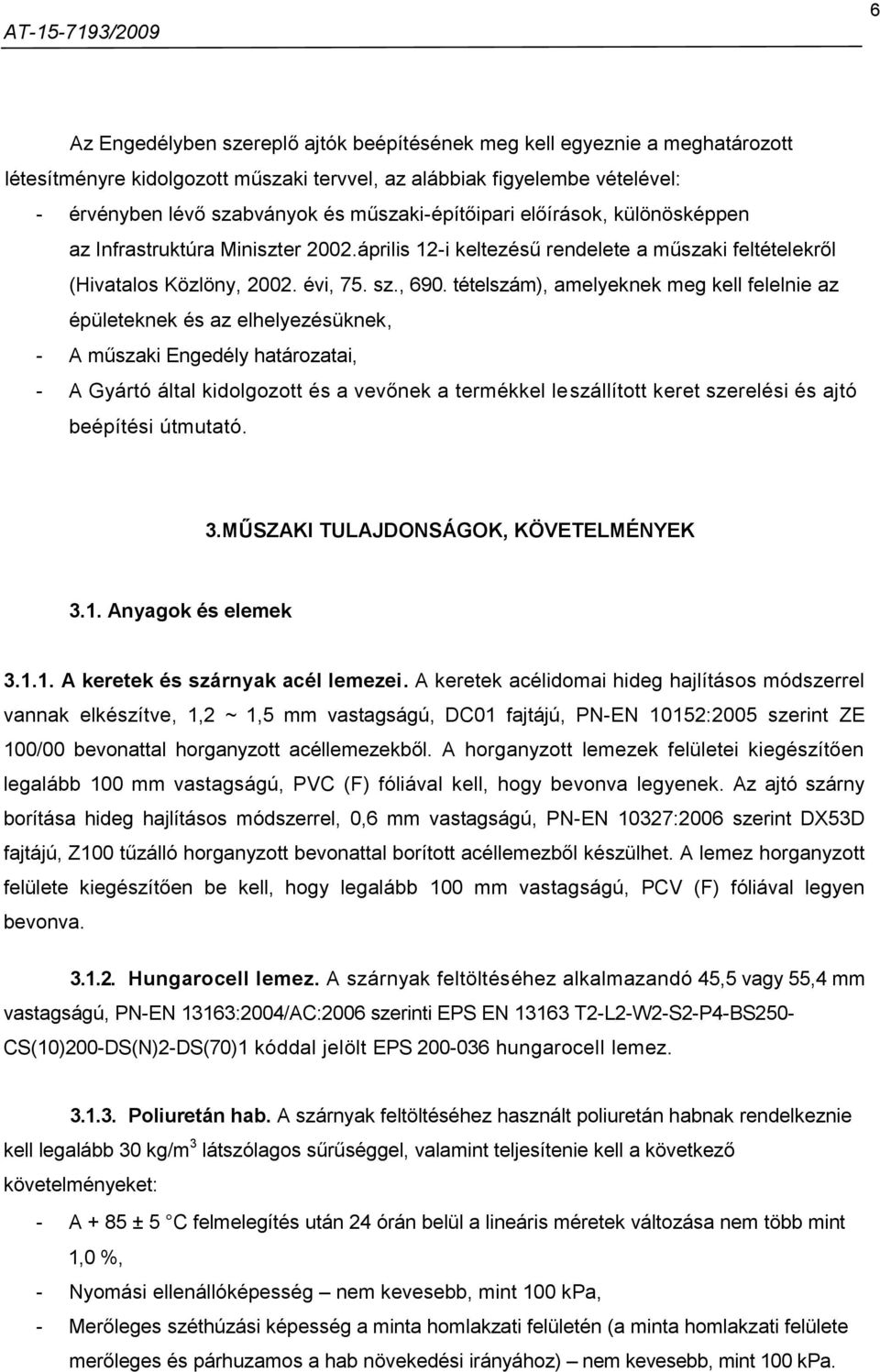 tételszám), amelyeknek meg kell felelnie az épületeknek és az elhelyezésüknek, - A műszaki Engedély határozatai, - A Gyártó által kidolgozott és a vevőnek a termékkel leszállított keret szerelési és