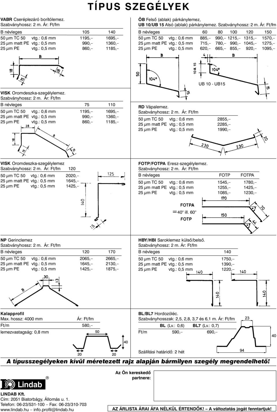 : 0,5 mm 715, 780, 990, 1045, 1275, 25 µm PE vtg.: 0,5 mm 620, 665, 855, 920, 1095, UB 10 - UB15 VISK Oromdeszka-szegélylemez. B névleges 75 110 50 µm TC 50 vtg.: 0,6 mm 1195, 1695, 25 µm matt PE vtg.