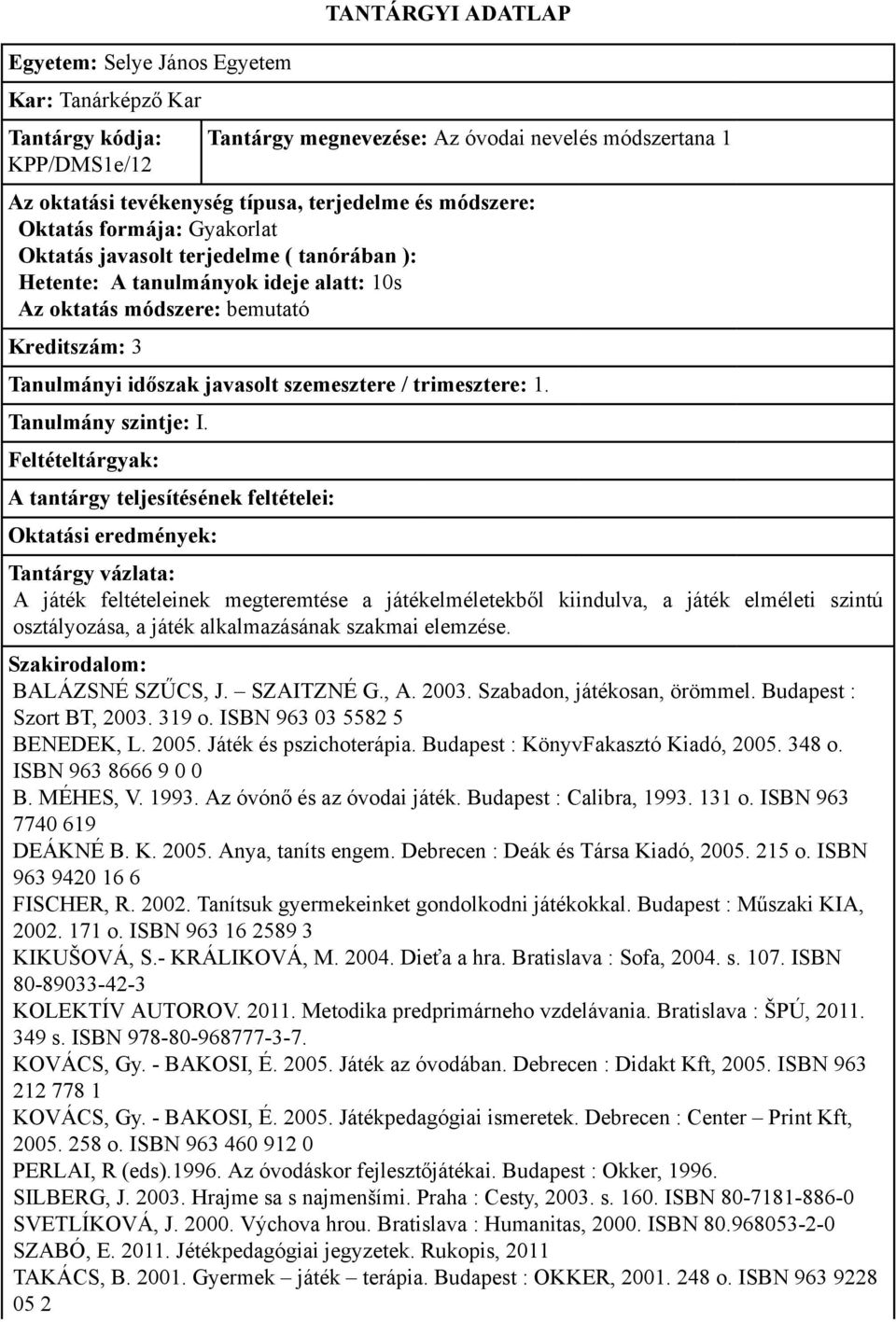 SZAITZNÉ G., A. 2003. Szabadon, játékosan, örömmel. Budapest : Szort BT, 2003. 319 o. ISBN 963 03 5582 5 BENEDEK, L. 2005. Játék és pszichoterápia. Budapest : KönyvFakasztó Kiadó, 2005. 348 o.