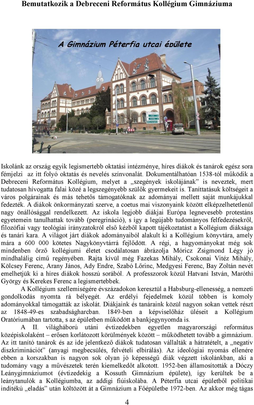 Dokumentálhatóan 1538-tól működik a Debreceni Református Kollégium, melyet a szegények iskolájának is neveztek, mert tudatosan hívogatta falai közé a legszegényebb szülők gyermekeit is.