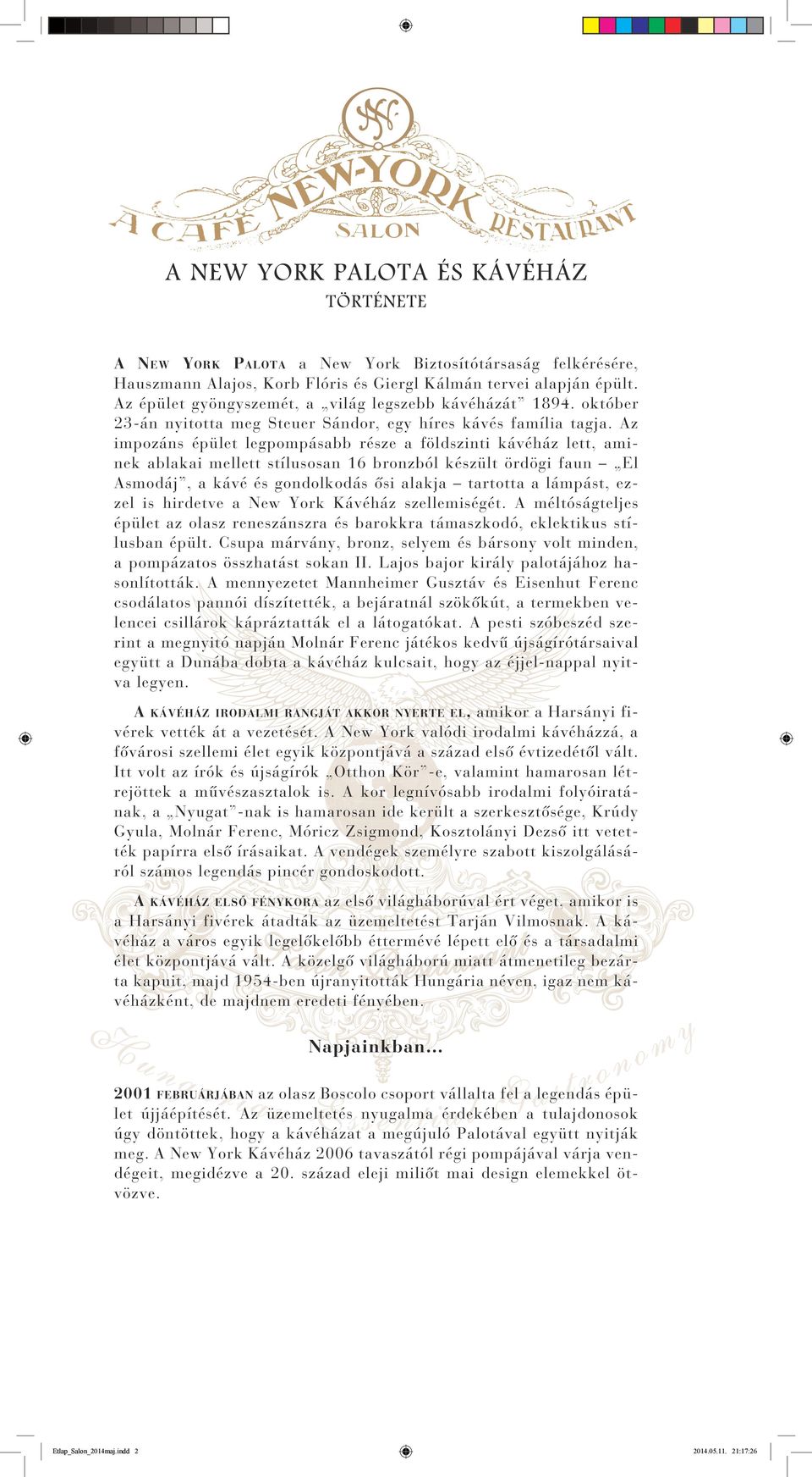 Az impozáns épület legpompásabb része a földszinti kávéház lett, aminek ablakai mellett stílusosan 16 bronzból készült ördögi faun El Asmodáj, a kávé és gondolkodás ősi alakja tartotta a lámpást,