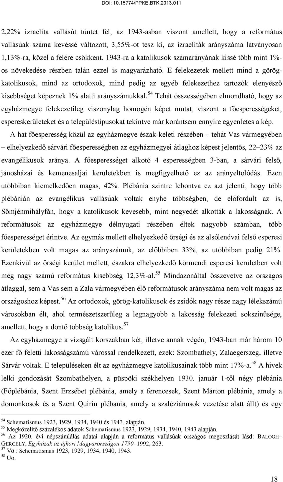 E felekezetek mellett mind a görögkatolikusok, mind az ortodoxok, mind pedig az egyéb felekezethez tartozók elenyésző kisebbséget képeznek 1% alatti arányszámukkal.