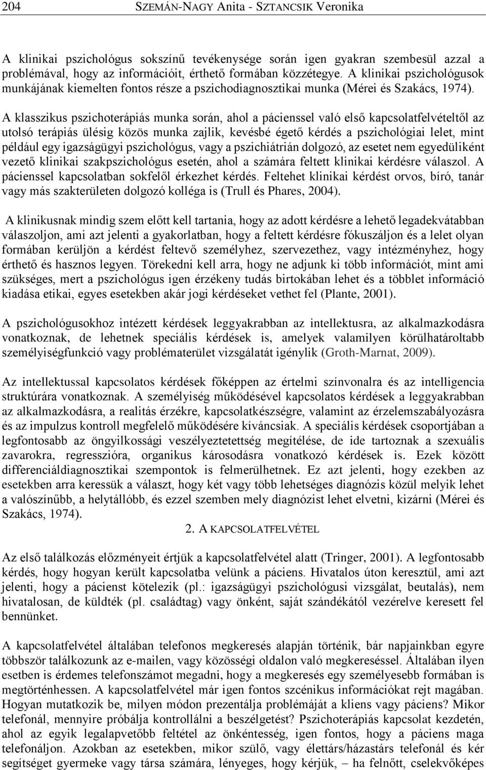 A klasszikus pszichoterápiás munka során, ahol a pácienssel való első kapcsolatfelvételtől az utolsó terápiás ülésig közös munka zajlik, kevésbé égető kérdés a pszichológiai lelet, mint például egy