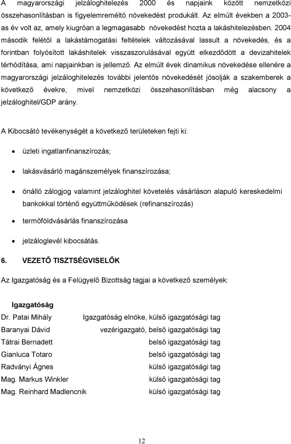 2004 második felétől a lakástámogatási feltételek változásával lassult a növekedés, és a forintban folyósított lakáshitelek visszaszorulásával együtt elkezdődött a devizahitelek térhódítása, ami