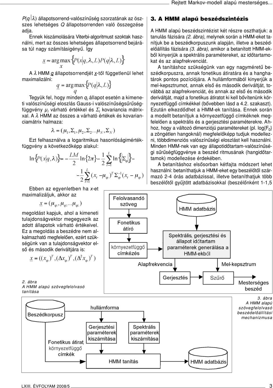 Így A λ HMM q állapotsorrendjét x-tôl függetlenül lehet maximalizálni: Tegyük fel, hogy minden q i állapot esetén a kimeneti valószínûségi eloszlás Gauss-i valószínûségsûrûségfüggvény µ i várható