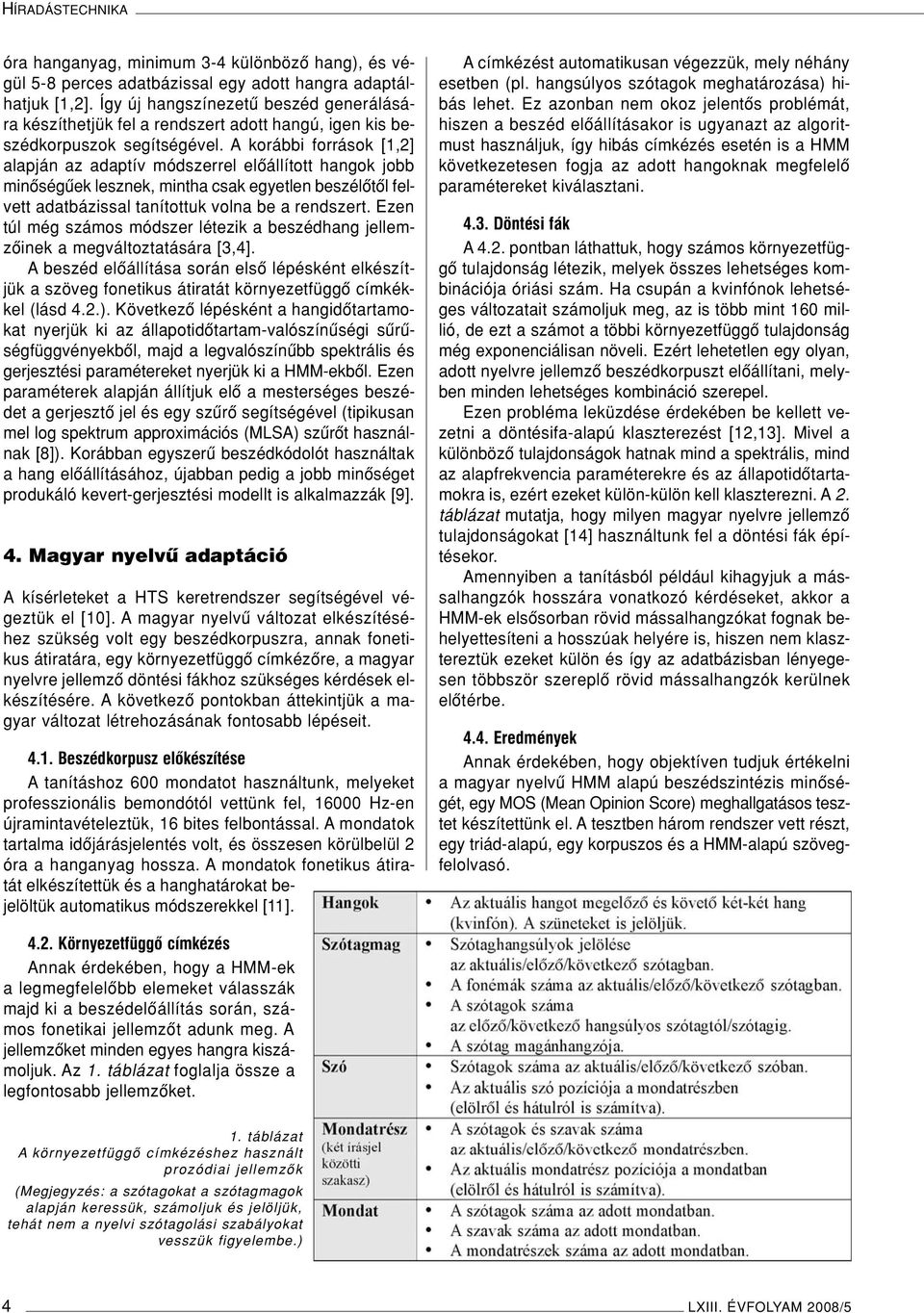 A korábbi források [1,2] alapján az adaptív módszerrel elôállított hangok jobb minôségûek lesznek, mintha csak egyetlen beszélôtôl felvett adatbázissal tanítottuk volna be a rendszert.