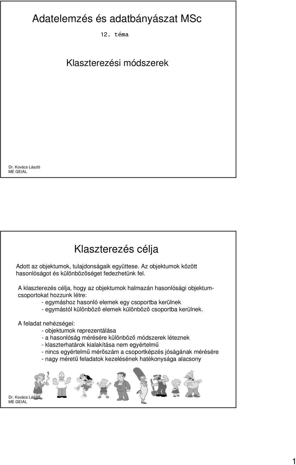 A klaszterezés célja, hogy az objektumok halmazán hasonlósági objektumcsoportokat hozzunk létre: - egymáshoz hasonló elemek egy csoportba kerülnek - egymástól különböző