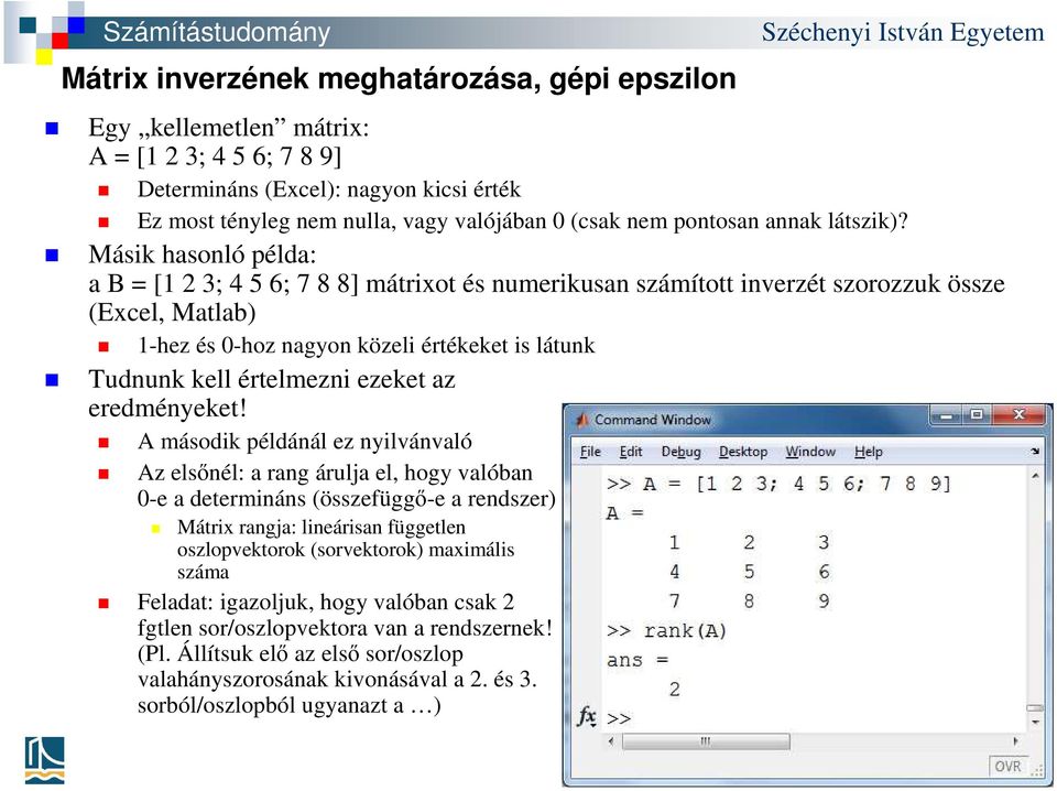 Másik hasonló példa: a B = [1 2 3; 4 5 6; 7 8 8] mátrixot és numerikusan számított inverzét szorozzuk össze (Excel, Matlab) 1-hez és 0-hoz nagyon közeli értékeket is látunk Tudnunk kell értelmezni