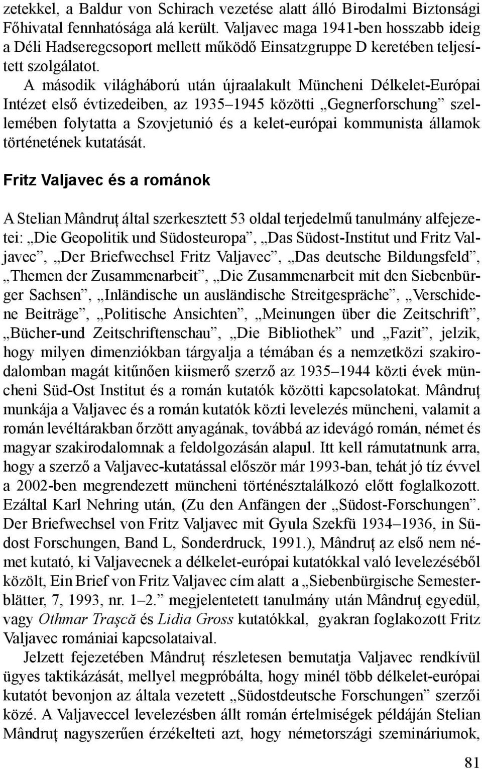 A második világháború után újraalakult Müncheni Délkelet-Európai Intézet első évtizedeiben, az 1935 1945 közötti Gegnerforschung szellemében folytatta a Szovjetunió és a kelet-európai kommunista