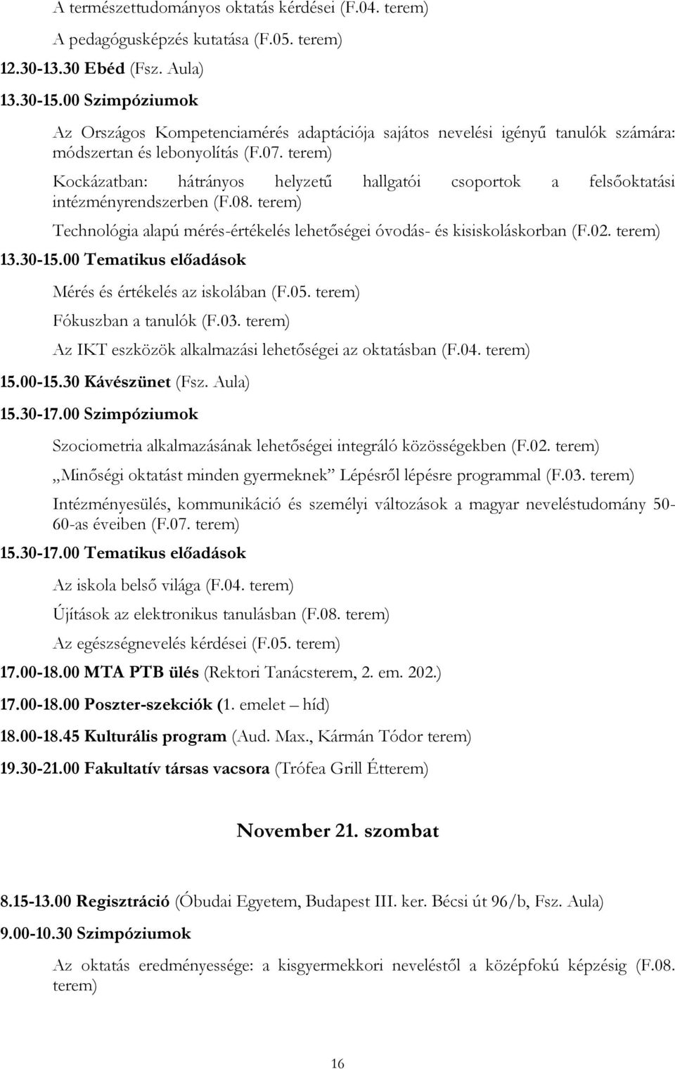 terem) Kockázatban: hátrányos helyzetű hallgatói csoportok a felsőoktatási intézményrendszerben (F.08. terem) Technológia alapú mérés-értékelés lehetőségei óvodás- és kisiskoláskorban (F.02.