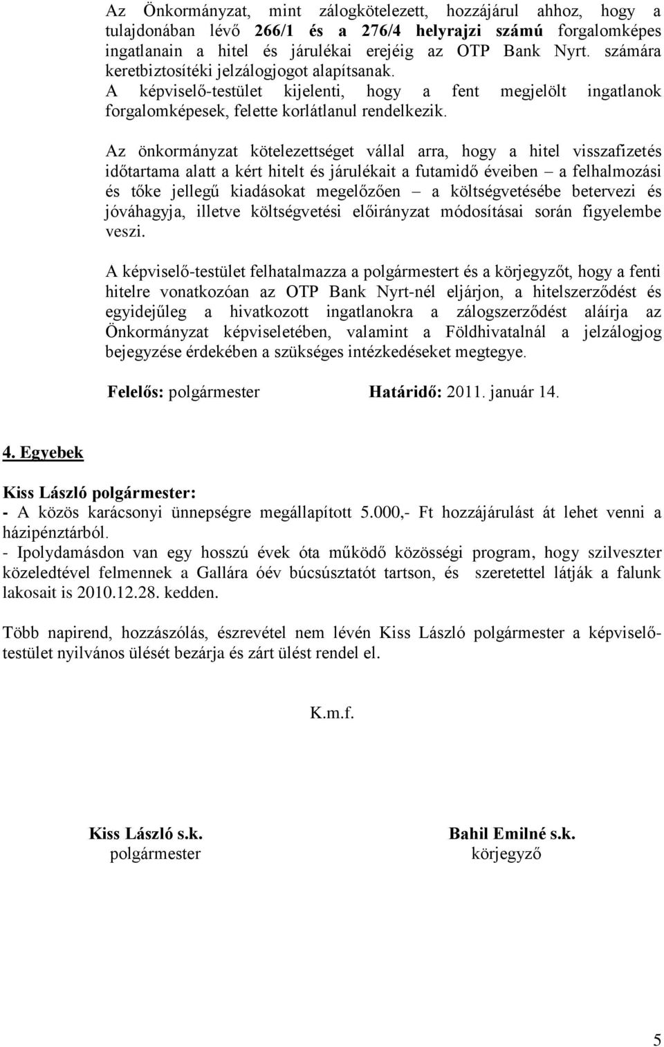 Az önkormányzat kötelezettséget vállal arra, hogy a hitel visszafizetés időtartama alatt a kért hitelt és járulékait a futamidő éveiben a felhalmozási és tőke jellegű kiadásokat megelőzően a