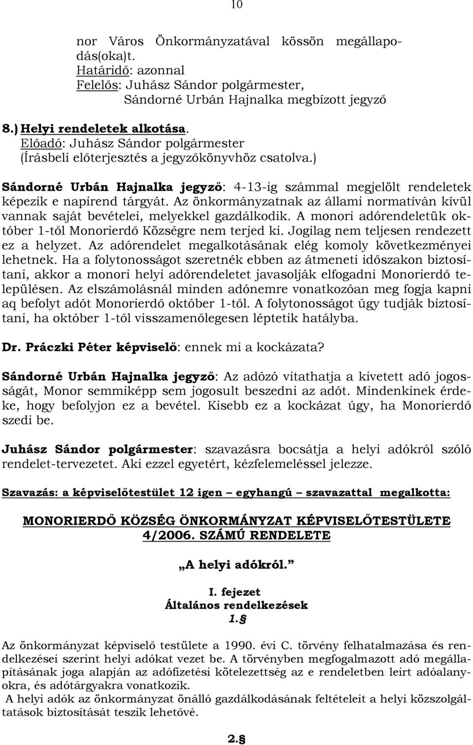 Az önkormányzatnak az állami normatíván kívül vannak saját bevételei, melyekkel gazdálkodik. A monori adórendeletük október 1-től Monorierdő Községre nem terjed ki.