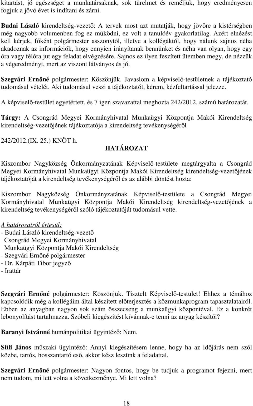 Azért elnézést kell kérjek, főként polgármester asszonytól, illetve a kollégáktól, hogy nálunk sajnos néha akadoznak az információk, hogy ennyien irányítanak bennünket és néha van olyan, hogy egy óra