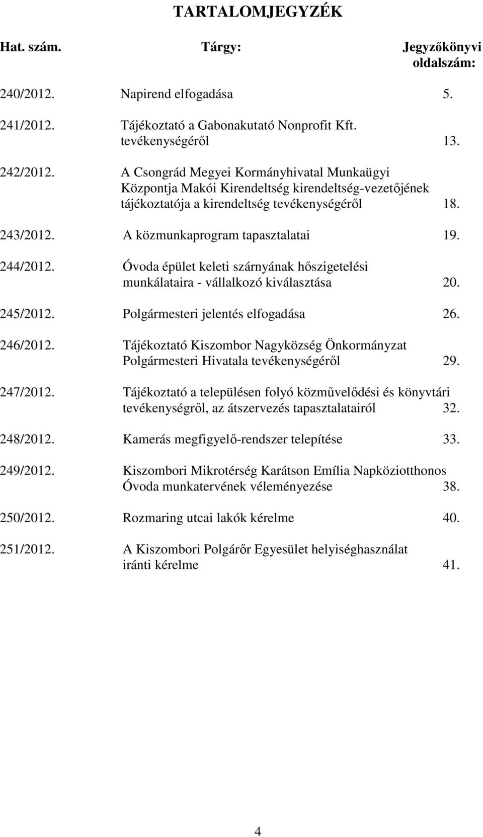 244/2012. Óvoda épület keleti szárnyának hőszigetelési munkálataira - vállalkozó kiválasztása 20. 245/2012. Polgármesteri jelentés elfogadása 26. 246/2012.