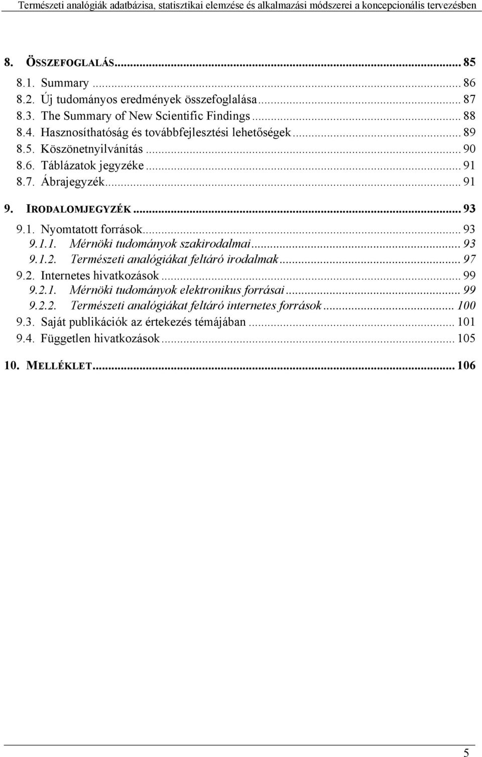 .. 91 9. IRODALOMJEGYZÉK... 93 9.1. Nyomtatott források... 93 9.1.1. Mérnöki tudományok szakirodalmai... 93 9.1.2. Természeti analógiákat feltáró irodalmak... 97 9.2. Internetes hivatkozások... 99 9.