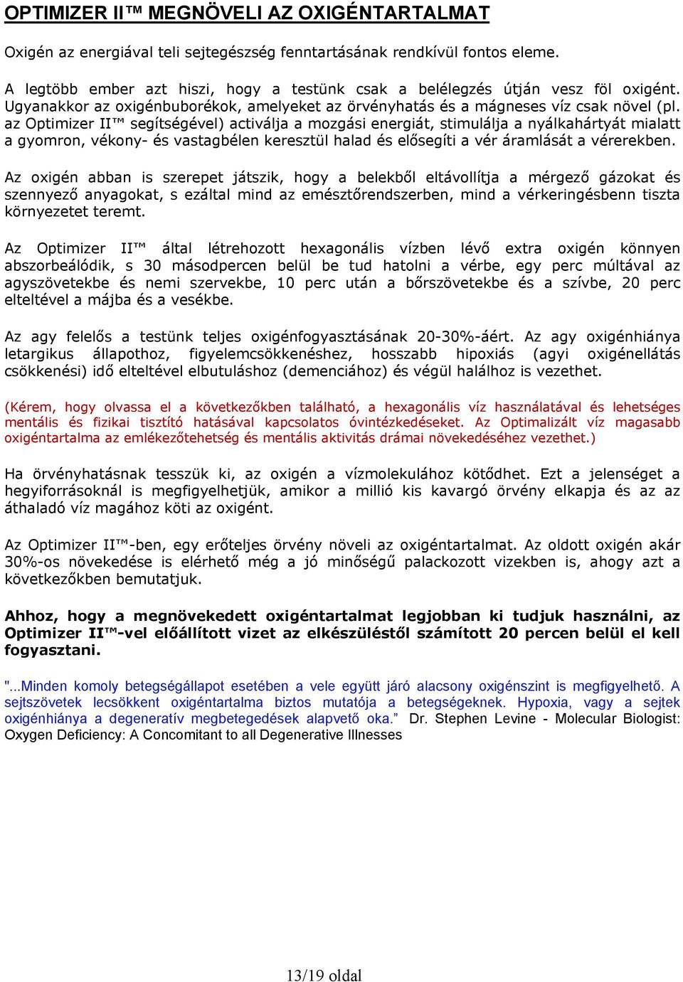 az Optimizer II segítségével) activálja a mozgási energiát, stimulálja a nyálkahártyát mialatt a gyomron, vékony- és vastagbélen keresztül halad és elősegíti a vér áramlását a vérerekben.