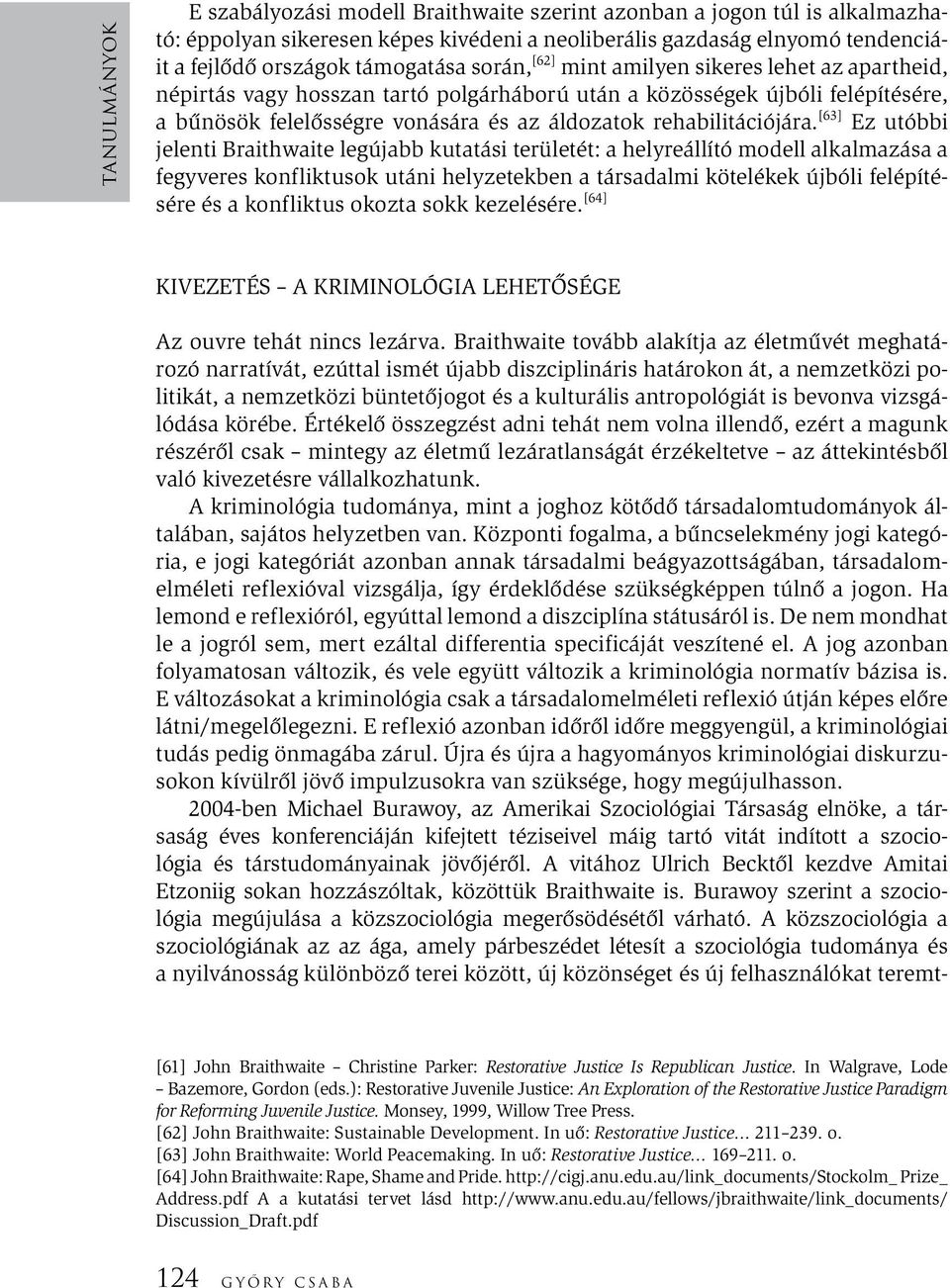 [63] Ez utóbbi jelenti Braithwaite legújabb kutatási területét: a helyreállító modell alkalmazása a fegyveres konfliktusok utáni helyzetekben a társadalmi kötelékek újbóli felépítésére és a