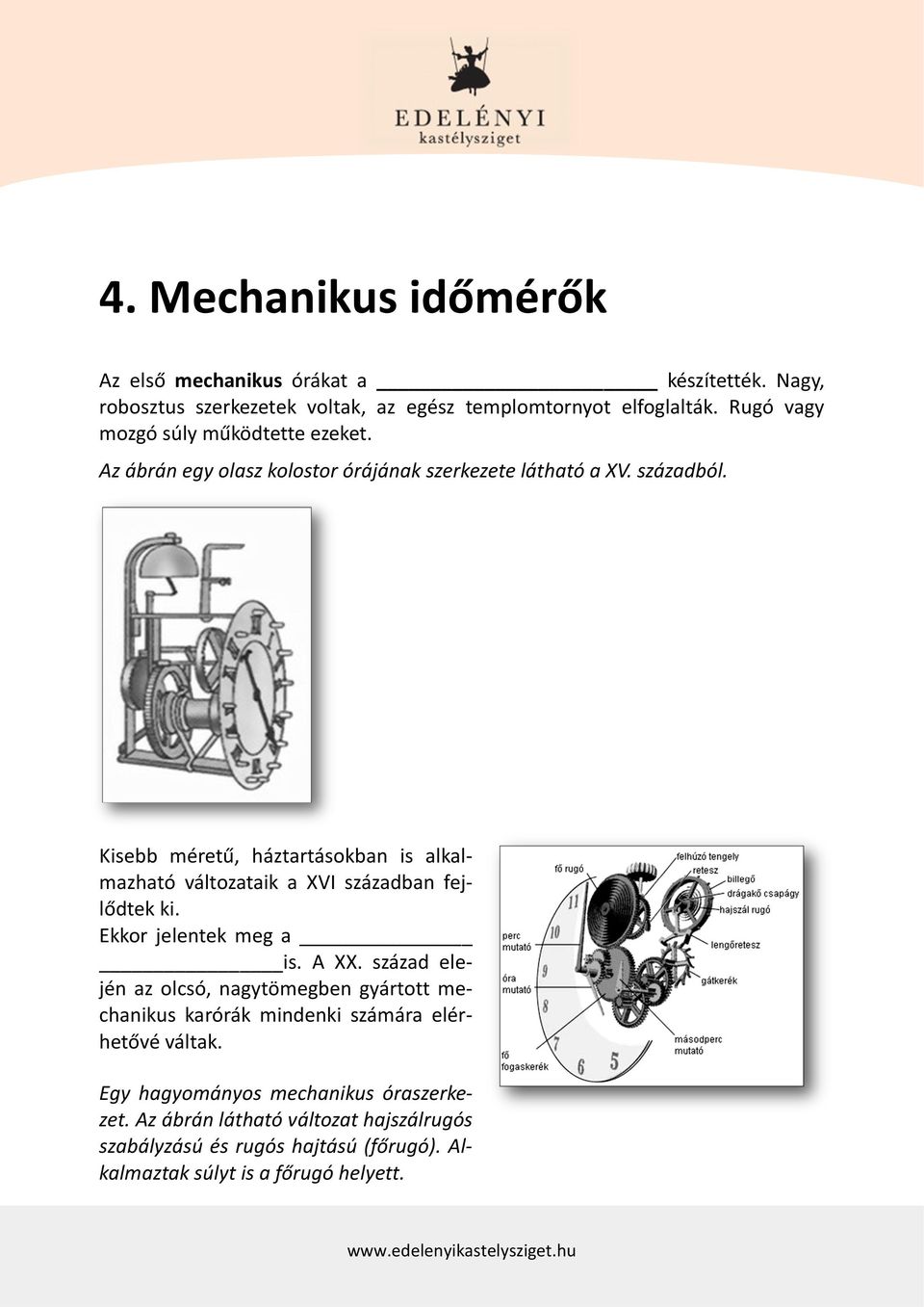 Kisebb méretű, háztartásokban is alkalmazható változataik a XVI században fejlődtek ki. Ekkor jelentek meg a is. A XX.