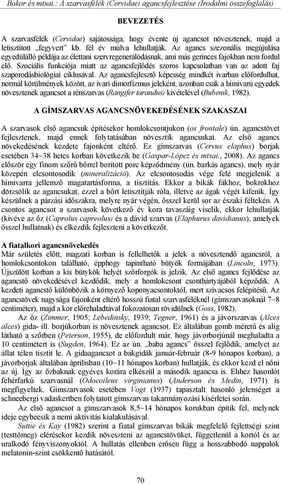 fél év múlva lehullatják. Az agancs szezonális megújulása egyedülálló példája az élettani szervregenerálódásnak, ami más gerinces fajokban nem fordul elő.