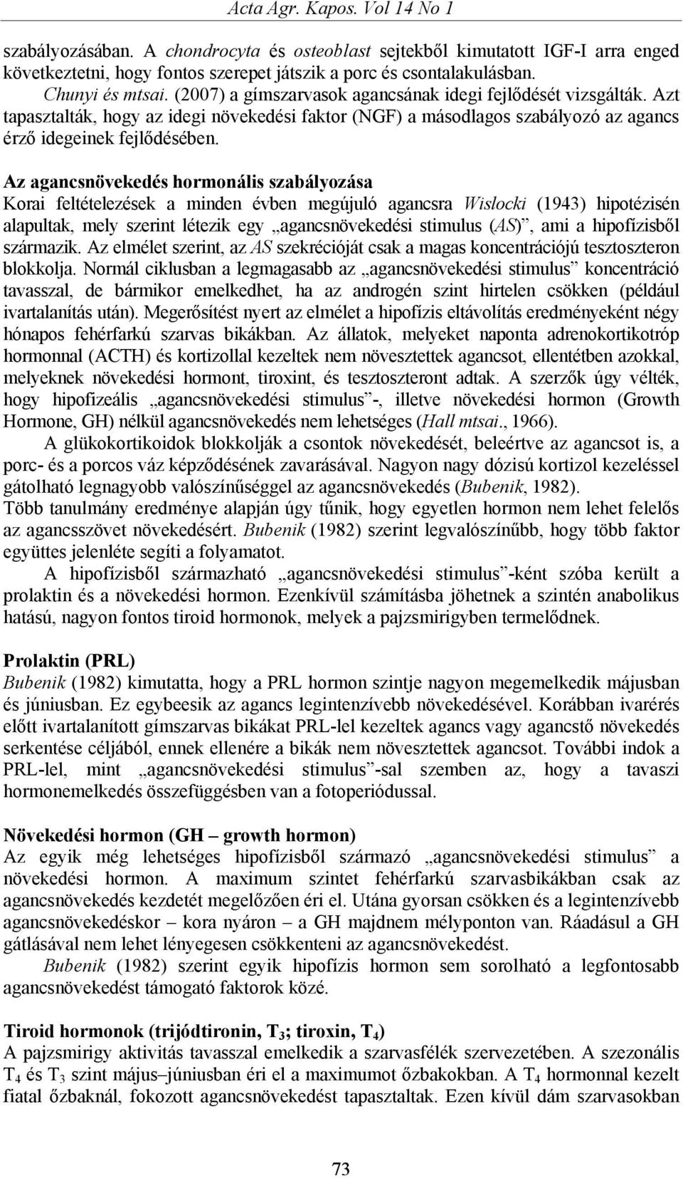 Az agancsnövekedés hormonális szabályozása Korai feltételezések a minden évben megújuló agancsra Wislocki (1943) hipotézisén alapultak, mely szerint létezik egy agancsnövekedési stimulus (AS), ami a