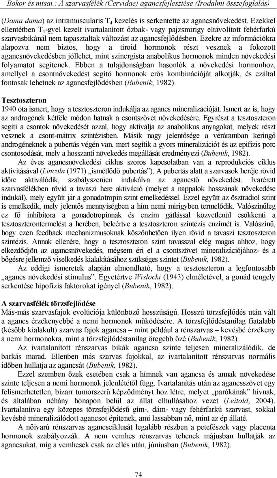 Ezekre az információkra alapozva nem biztos, hogy a tiroid hormonok részt vesznek a fokozott agancsnövekedésben jóllehet, mint szinergista anabolikus hormonok minden növekedési folyamatot segítenek.