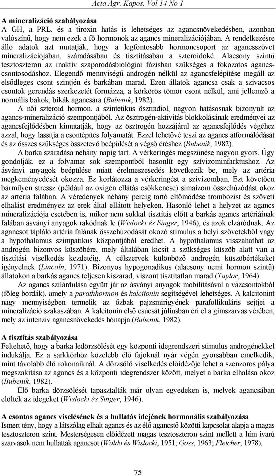 A rendelkezésre álló adatok azt mutatják, hogy a legfontosabb hormoncsoport az agancsszövet mineralizációjában, száradásában és tisztításában a szteroidoké.