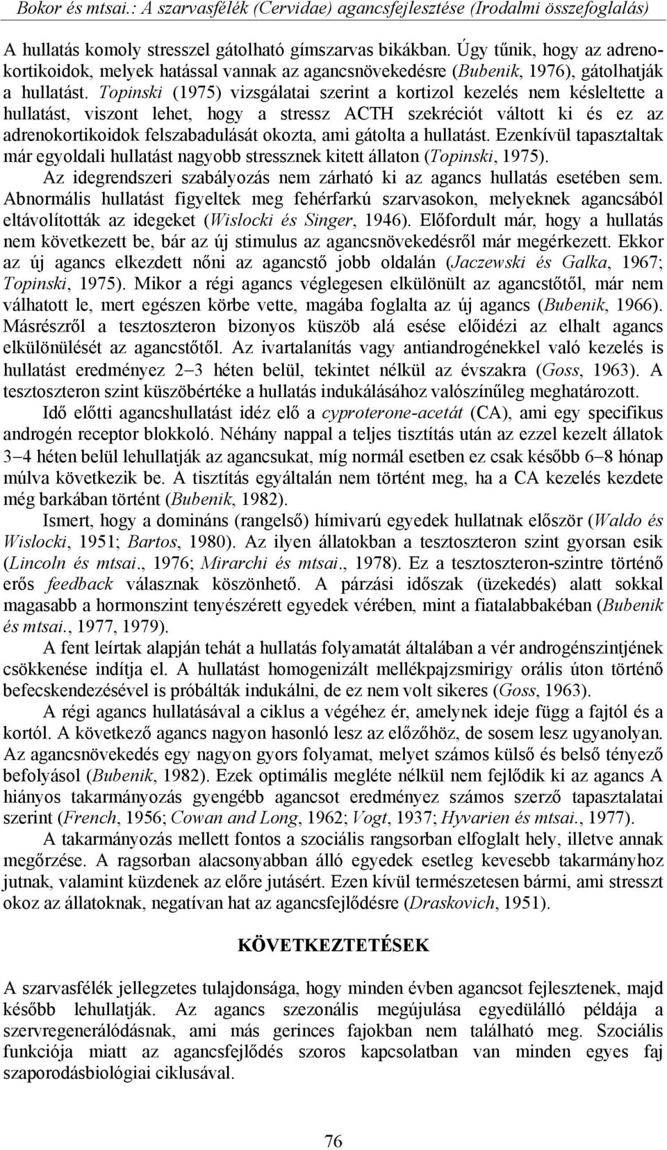 Topinski (1975) vizsgálatai szerint a kortizol kezelés nem késleltette a hullatást, viszont lehet, hogy a stressz ACTH szekréciót váltott ki és ez az adrenokortikoidok felszabadulását okozta, ami