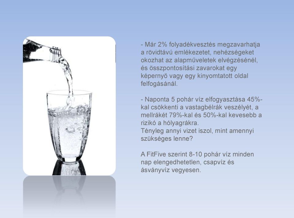 - Naponta 5 pohár víz elfogyasztása 45%- kal csökkenti a vastagbélrák veszélyét, a mellrákét 79%-kal és 50%-kal kevesebb a