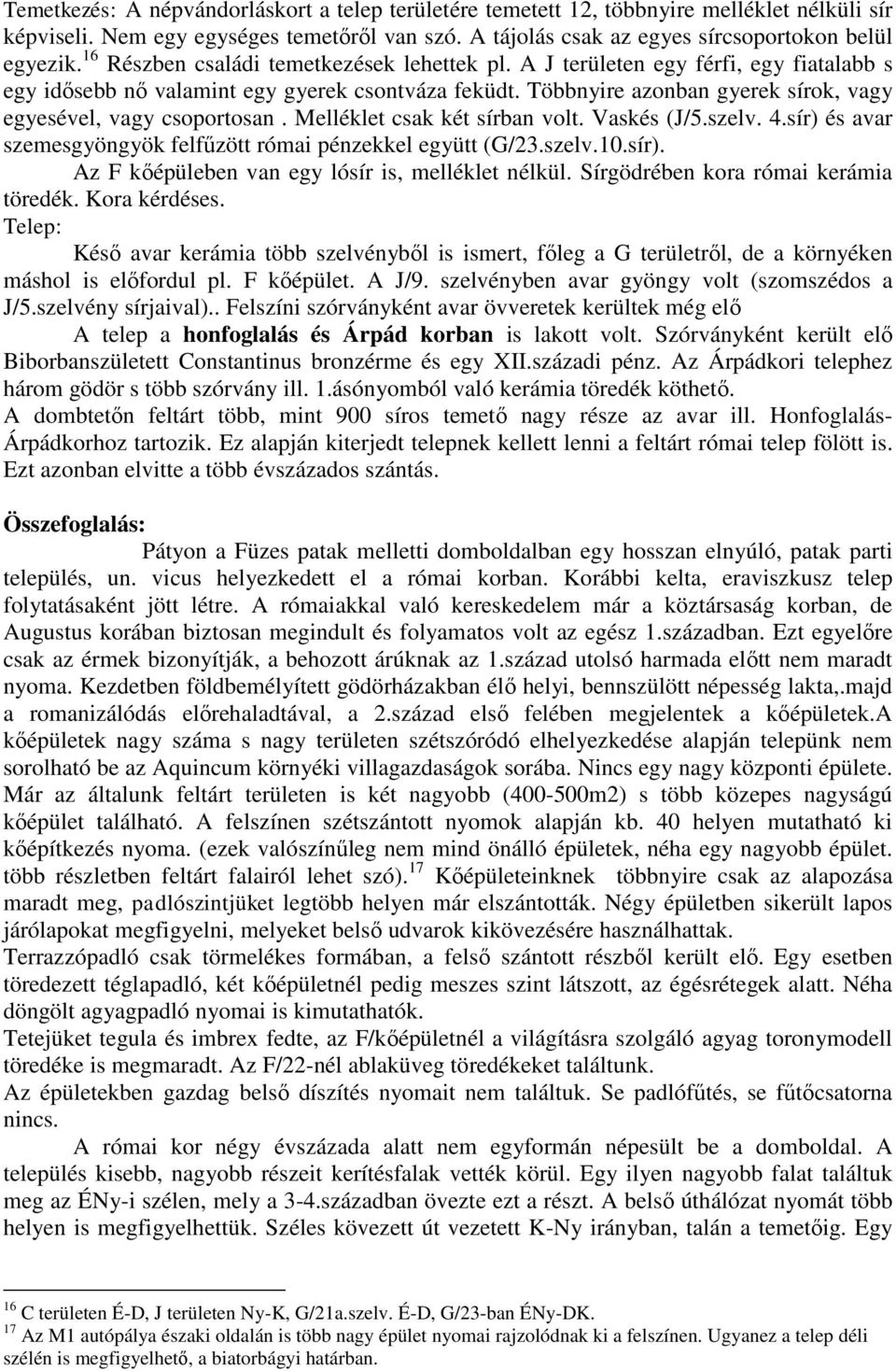 Többnyire azonban gyerek sírok, vagy egyesével, vagy csoportosan. Melléklet csak két sírban volt. Vaskés (J/5.szelv. 4.sír) és avar szemesgyöngyök felfűzött római pénzekkel együtt (G/23.szelv.10.sír). Az F kőépüleben van egy lósír is, melléklet nélkül.