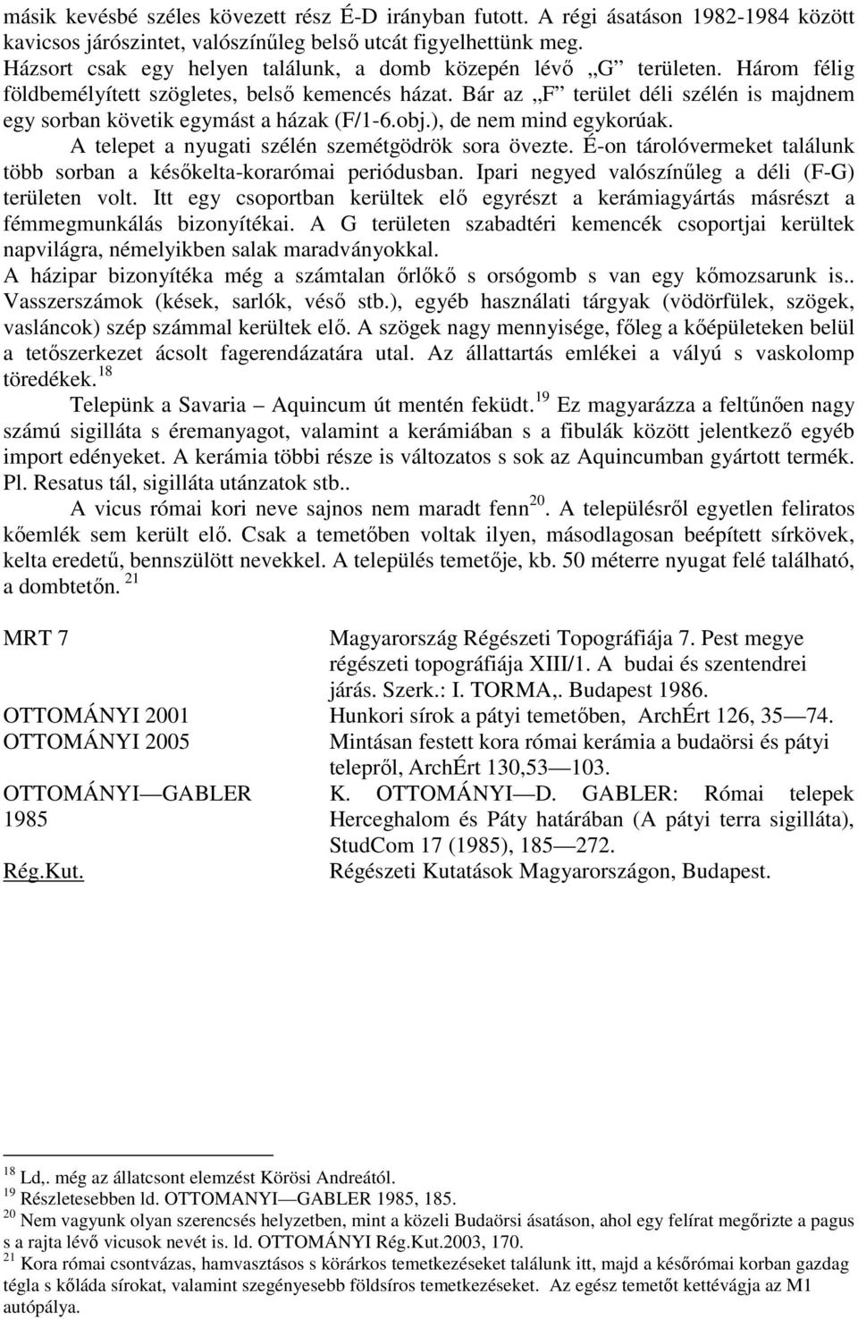 Bár az F terület déli szélén is majdnem egy sorban követik egymást a házak (F/1-6.obj.), de nem mind egykorúak. A telepet a nyugati szélén szemétgödrök sora övezte.