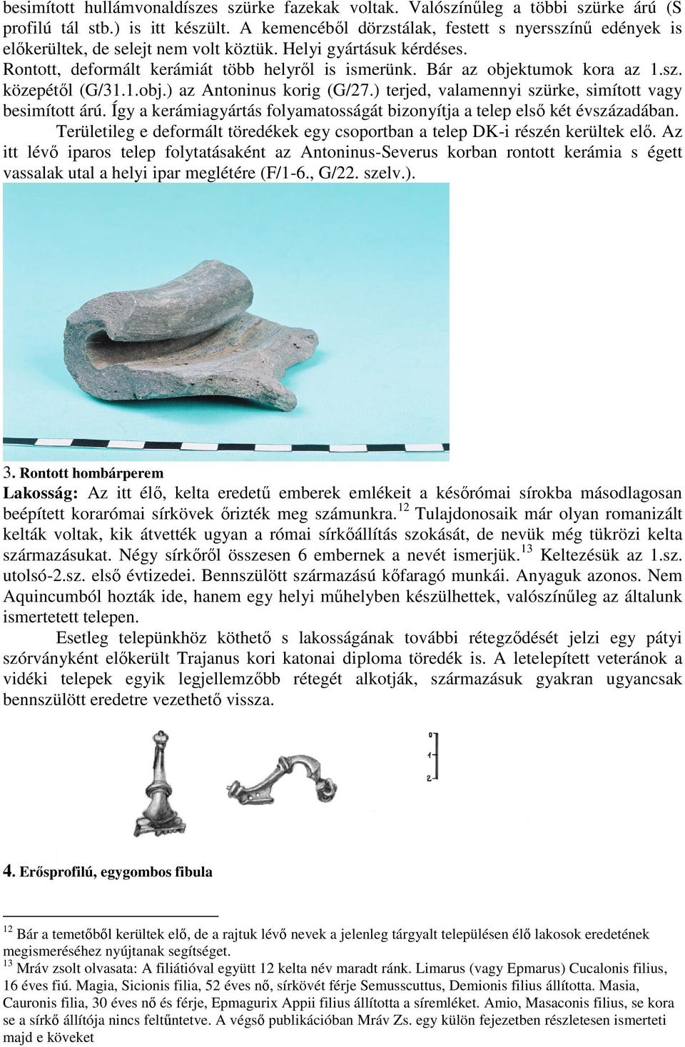 Bár az objektumok kora az 1.sz. közepétől (G/31.1.obj.) az Antoninus korig (G/27.) terjed, valamennyi szürke, simított vagy besimított árú.