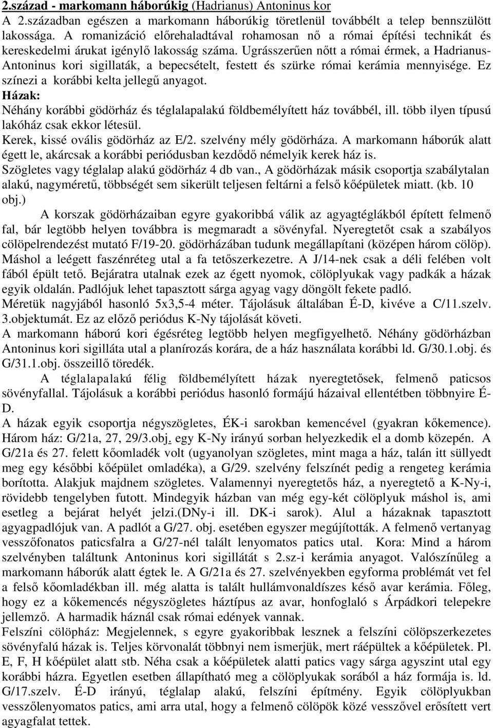 Ugrásszerűen nőtt a római érmek, a Hadrianus- Antoninus kori sigillaták, a bepecsételt, festett és szürke római kerámia mennyisége. Ez színezi a korábbi kelta jellegű anyagot.