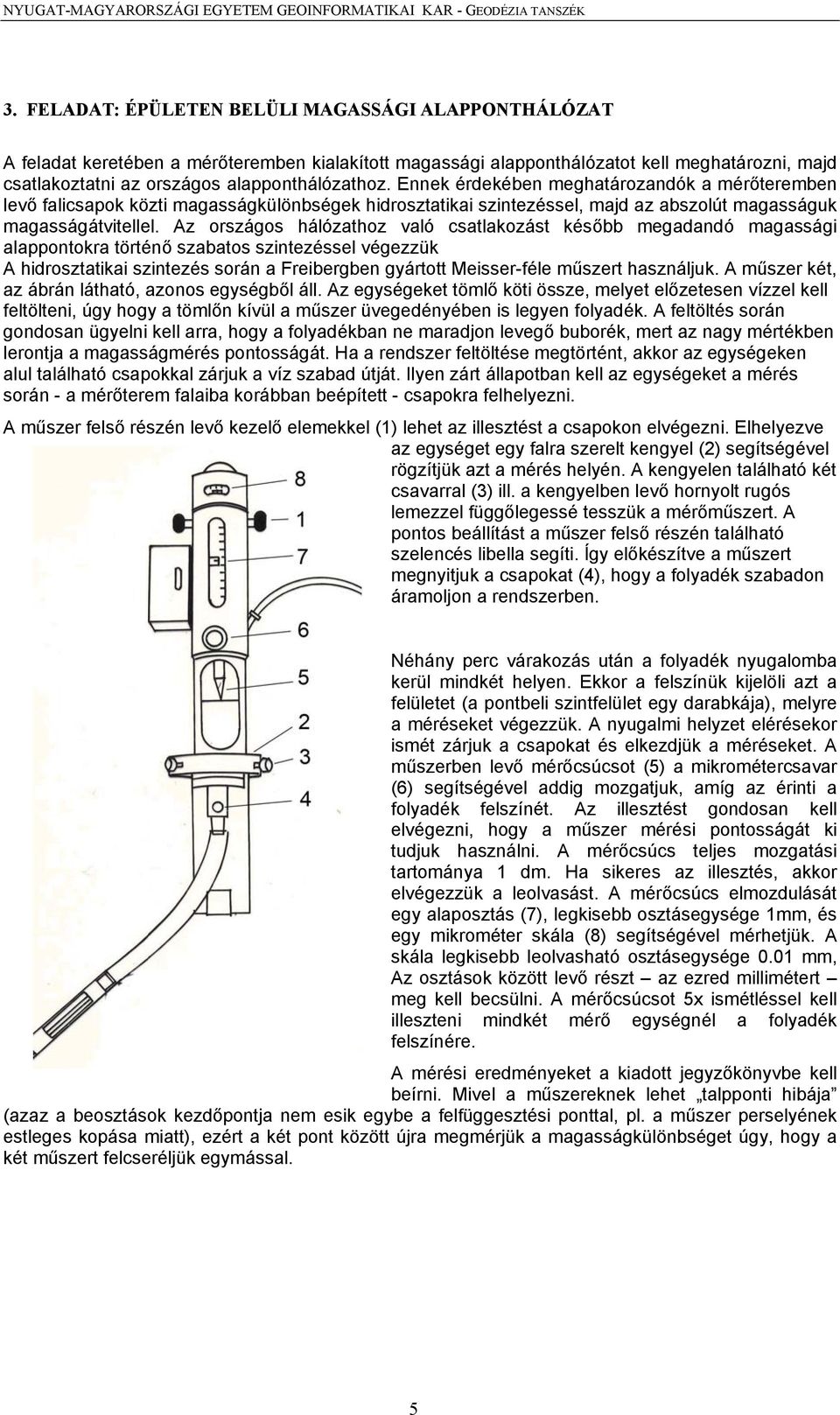 Ennek érdekében meghatározandók a mérőteremben levő falicsapok közti magasságkülönbségek hidrosztatikai szintezéssel, majd az abszolút magasságuk magasságátvitellel.