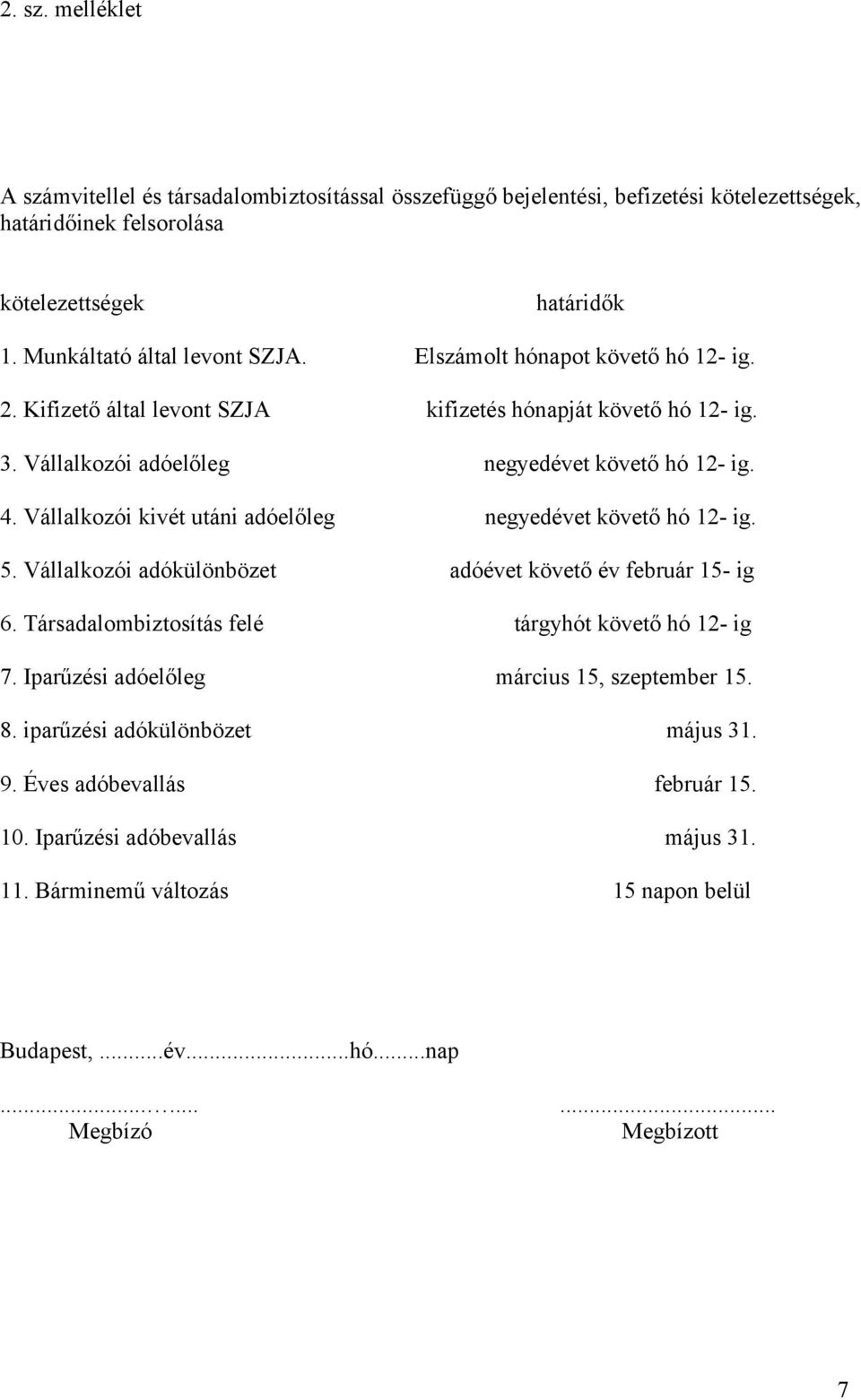 Vállalkozói kivét utáni adóelőleg negyedévet követő hó 12- ig. 5. Vállalkozói adókülönbözet adóévet követő év február 15- ig 6. Társadalombiztosítás felé tárgyhót követő hó 12- ig 7.