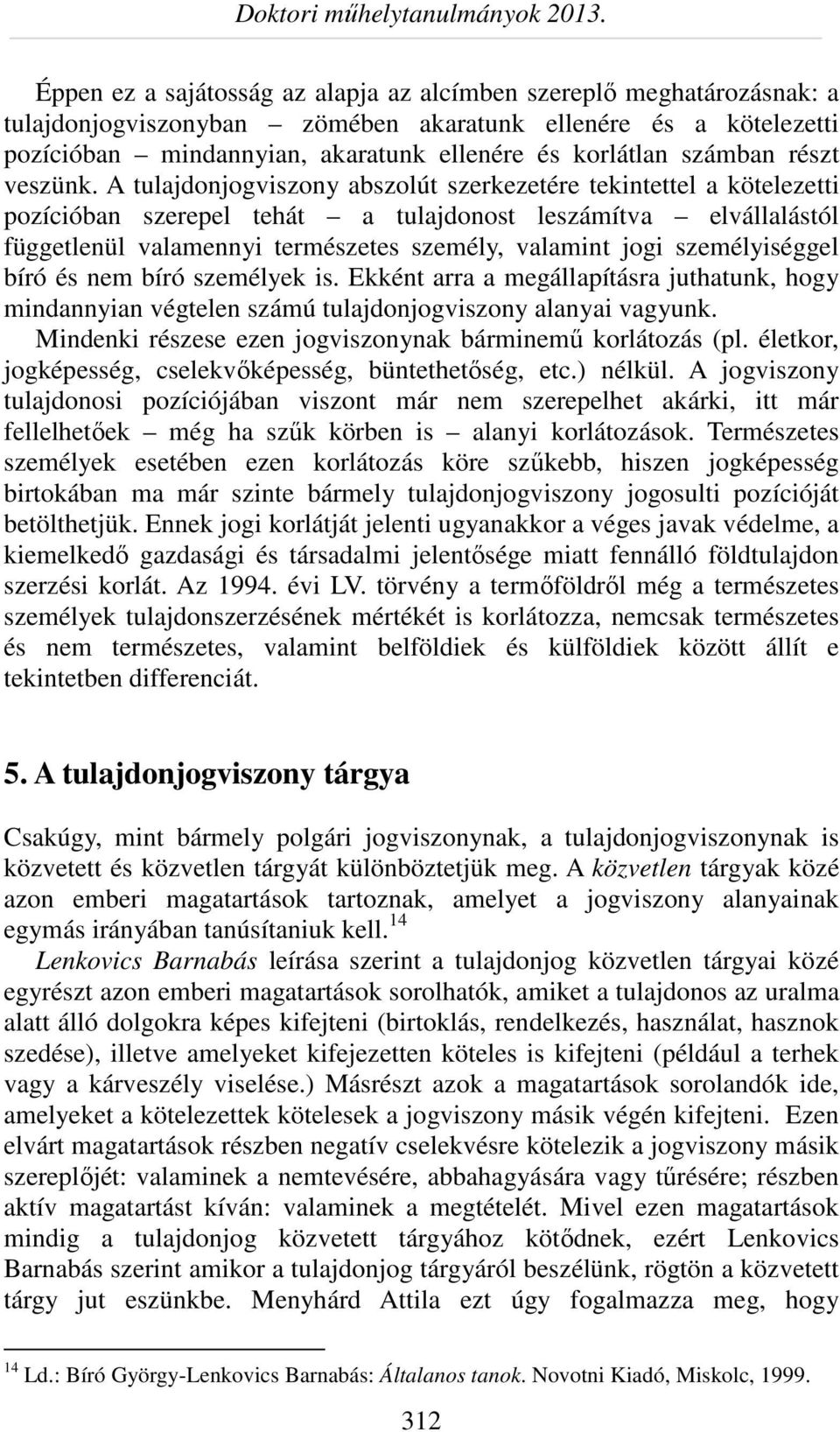 A tulajdonjogviszony abszolút szerkezetére tekintettel a kötelezetti pozícióban szerepel tehát a tulajdonost leszámítva elvállalástól függetlenül valamennyi természetes személy, valamint jogi