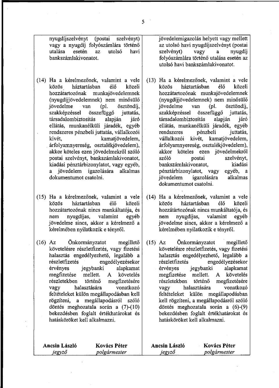 (14) Ha a kérelmezőnek, valamint a vele közös háztartásban élő közeli hozzátartozónak munkajövedelemnek (nyugdíjjövedelemnek) nem minősülő jövedelme van (pl.