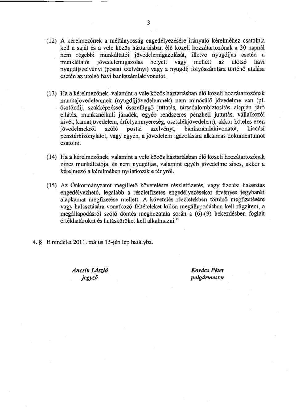 esetén az utolsó havi bankszámlakivonatot. (13) Ha a kérelmezőnek, valamint a vele közös háztartásban élő közeli hozzátartozónak munkajövedelemnek (nyugdíjjövedelemnek) nem minősülő jövedelme van (pl.