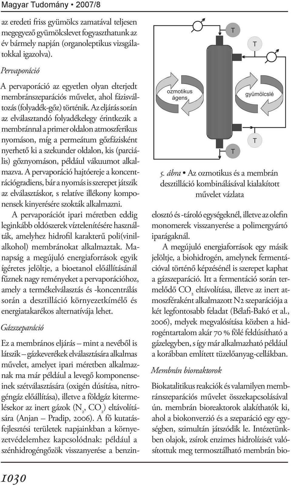 Az eljárás során az elválasztandó folyadékelegy érintkezik a membránnal a primer oldalon atmoszferikus nyomáson, míg a permeátum gőzfázisként nyerhető ki a szekunder oldalon, kis (parciális)