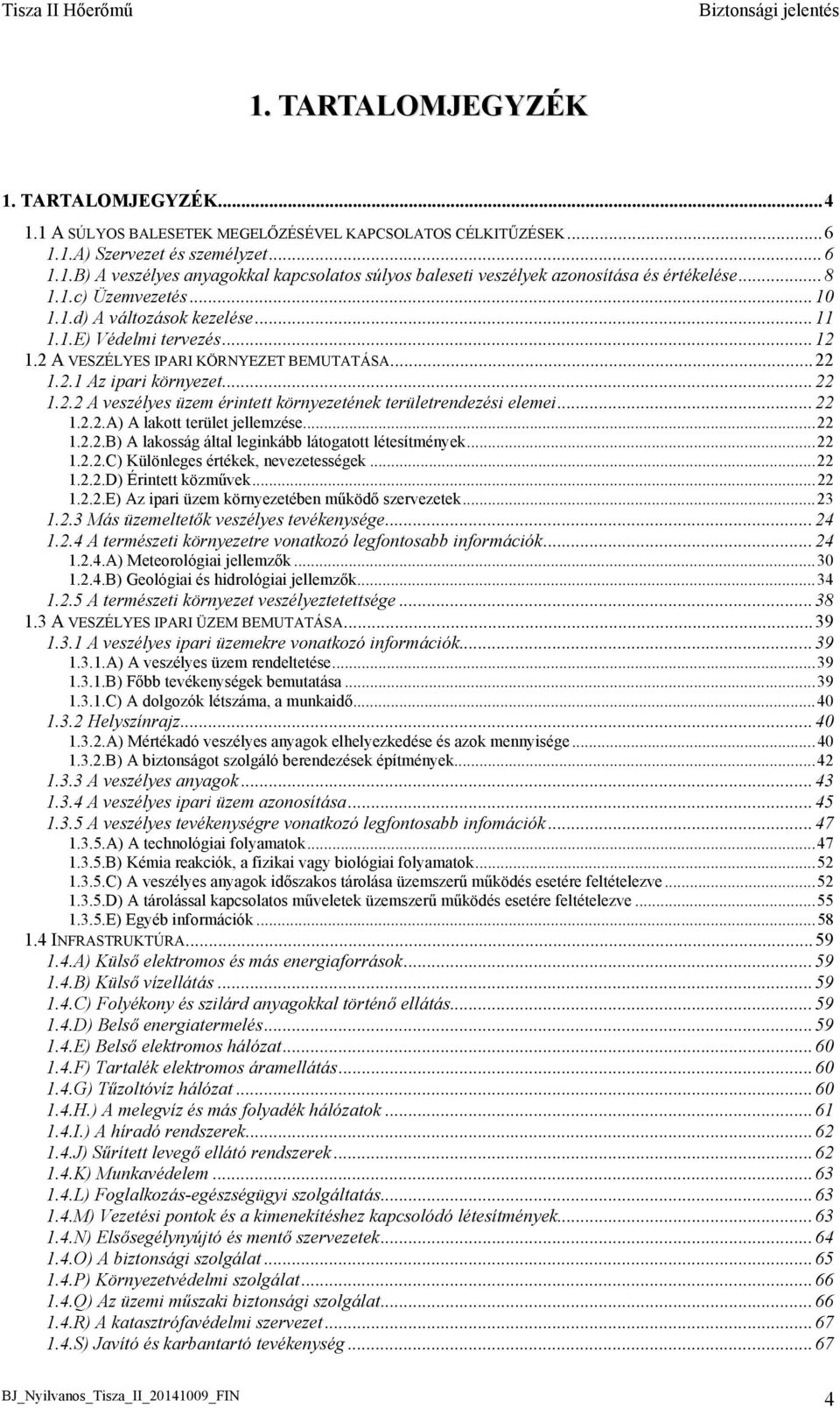 ..22 1.2.2.A) A lakott terület jellemzése...22 1.2.2.B) A lakosság által leginkább látogatott létesítmények...22 1.2.2.C) Különleges értékek, nevezetességek...22 1.2.2.D) Érintett közművek...22 1.2.2.E) Az ipari üzem környezetében működő szervezetek.